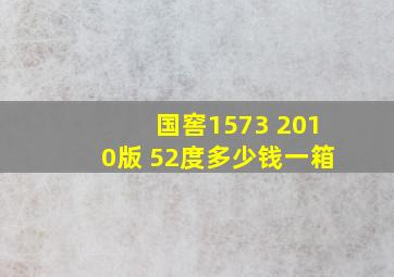 国窖1573 2010版 52度多少钱一箱